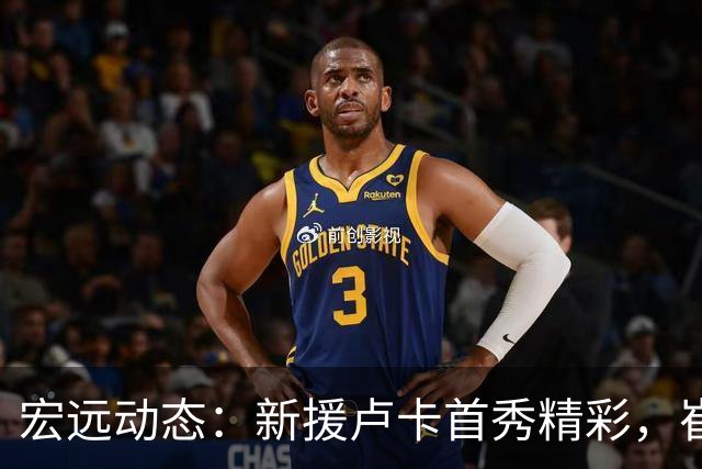 宏远动态：新援卢卡首秀精彩，崔永熙状态回暖，张皓嘉遭弃用