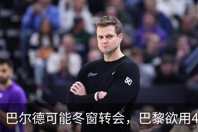 巴尔德可能冬窗转会，巴黎欲用4000万欧元争抢签约